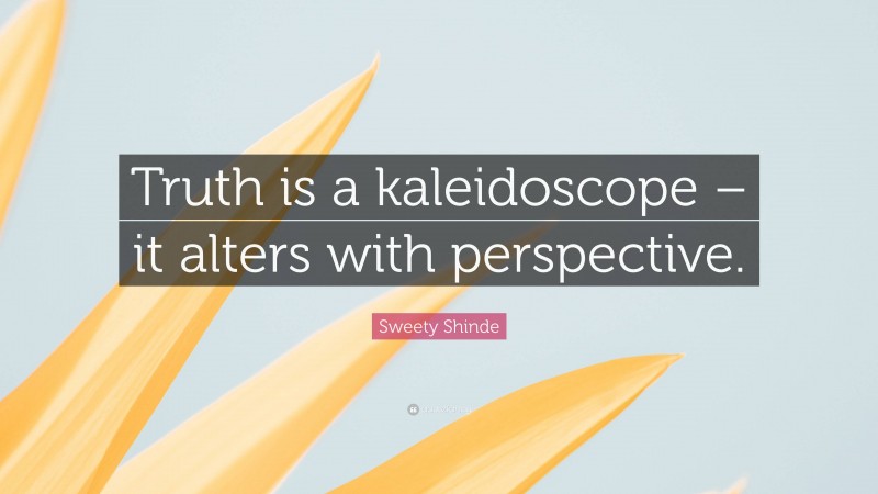 Sweety Shinde Quote: “Truth is a kaleidoscope – it alters with perspective.”