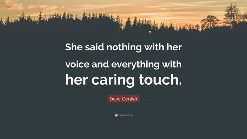 Dave Cenker Quote: “She said nothing with her voice and everything with her caring touch.”