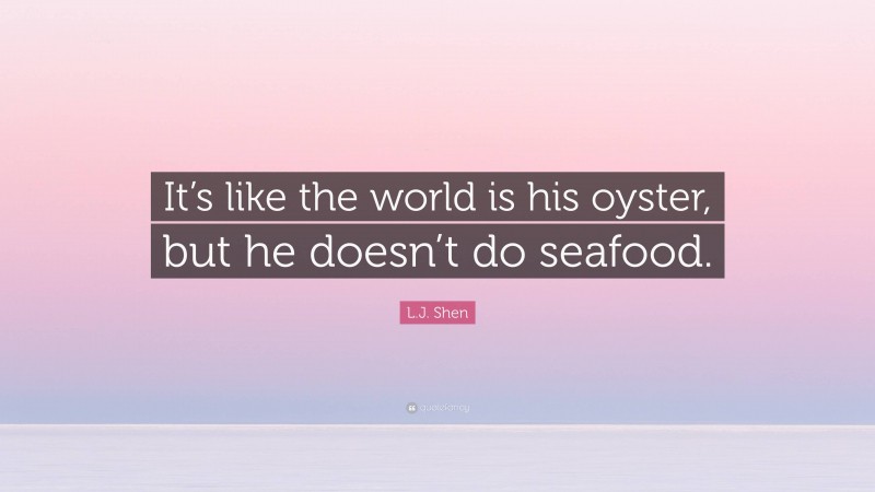 L.J. Shen Quote: “It’s like the world is his oyster, but he doesn’t do seafood.”