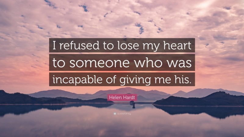 Helen Hardt Quote: “I refused to lose my heart to someone who was incapable of giving me his.”