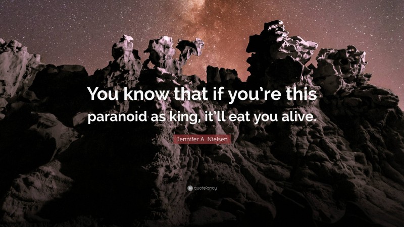 Jennifer A. Nielsen Quote: “You know that if you’re this paranoid as king, it’ll eat you alive.”