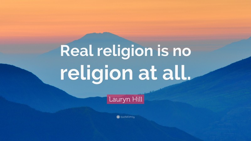Lauryn Hill Quote: “Real religion is no religion at all.”