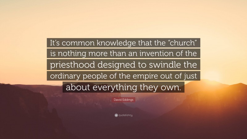 David Eddings Quote: “It’s common knowledge that the “church” is nothing more than an invention of the priesthood designed to swindle the ordinary people of the empire out of just about everything they own.”
