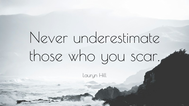Lauryn Hill Quote: “Never underestimate those who you scar.”