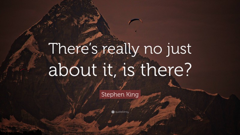 Stephen King Quote: “There’s really no just about it, is there?”