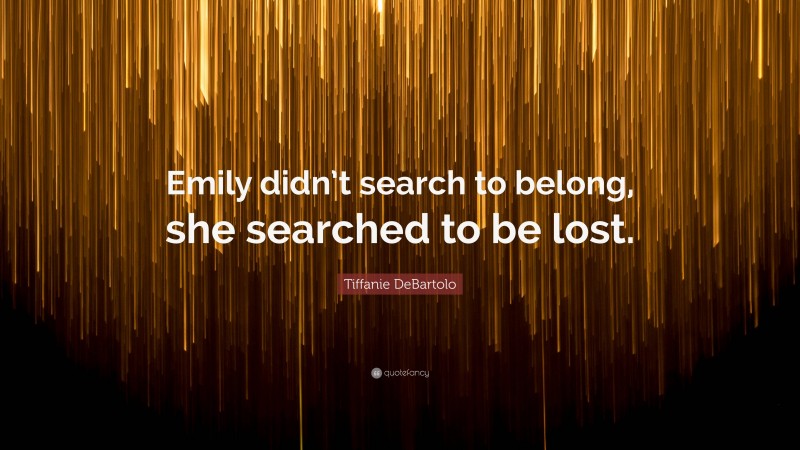 Tiffanie DeBartolo Quote: “Emily didn’t search to belong, she searched to be lost.”