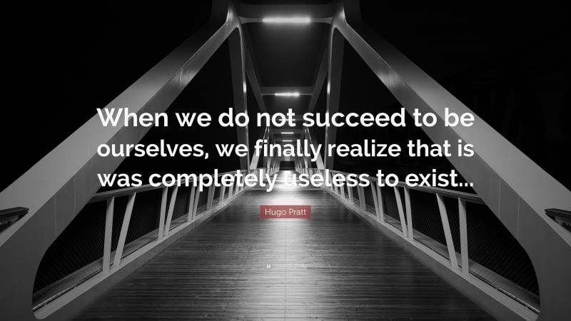 Hugo Pratt Quote: “When we do not succeed to be ourselves, we finally realize that is was completely useless to exist...”