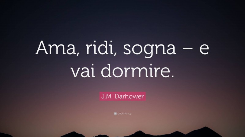 J.M. Darhower Quote: “Ama, ridi, sogna – e vai dormire.”