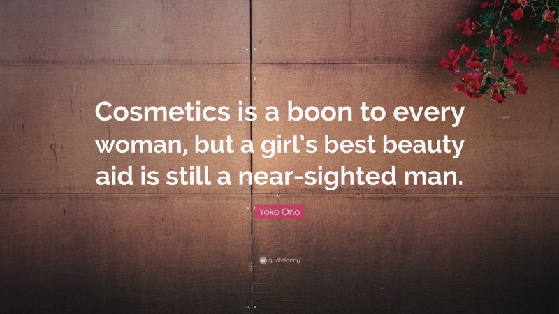 Yoko Ono Quote: “Cosmetics is a boon to every woman, but a girl’s best beauty aid is still a near-sighted man.”