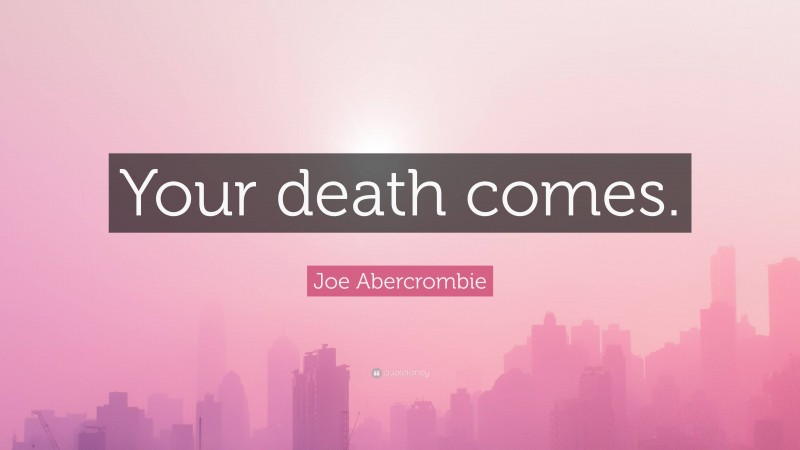 Joe Abercrombie Quote: “Your death comes.”