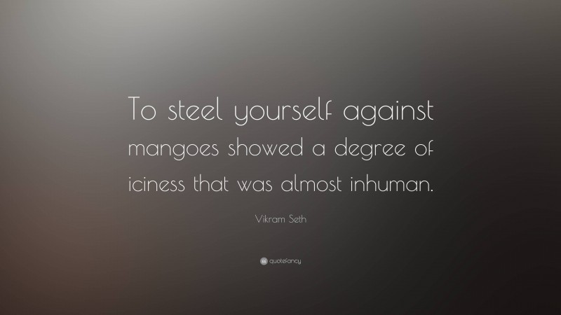 Vikram Seth Quote: “To steel yourself against mangoes showed a degree of iciness that was almost inhuman.”