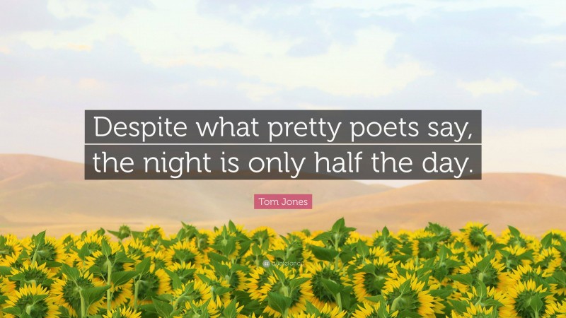 Tom Jones Quote: “Despite what pretty poets say, the night is only half the day.”