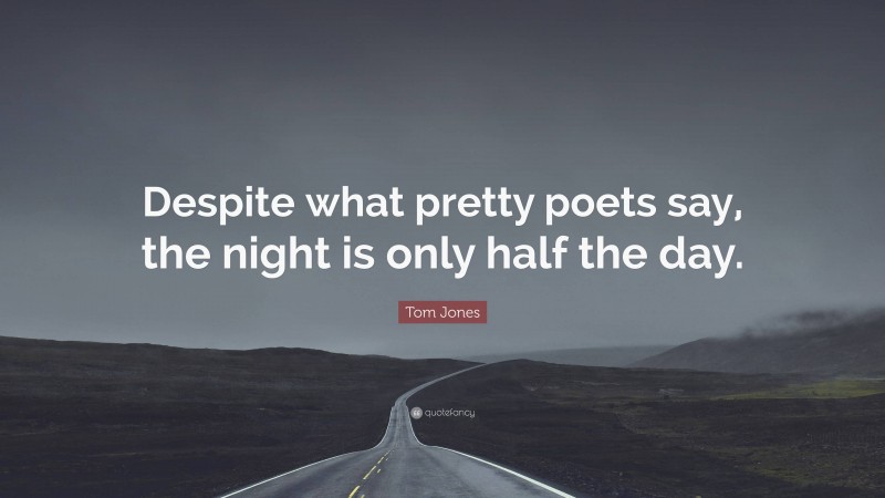 Tom Jones Quote: “Despite what pretty poets say, the night is only half the day.”