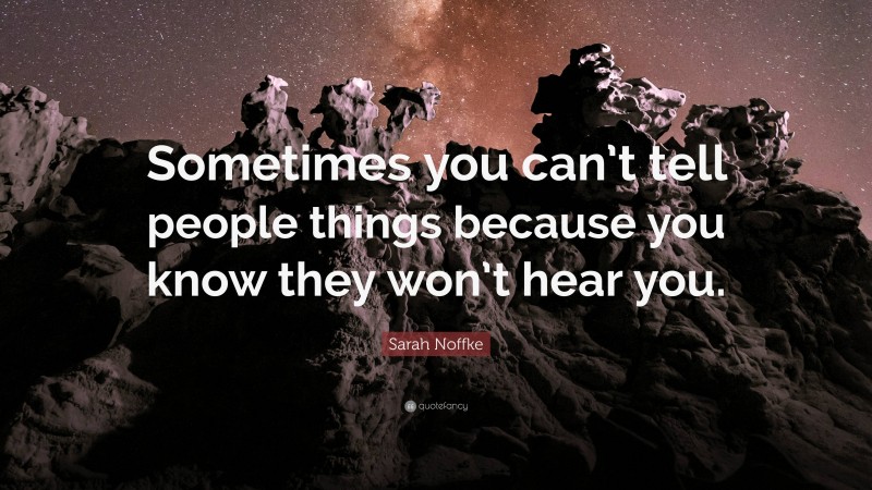 Sarah Noffke Quote: “Sometimes you can’t tell people things because you know they won’t hear you.”