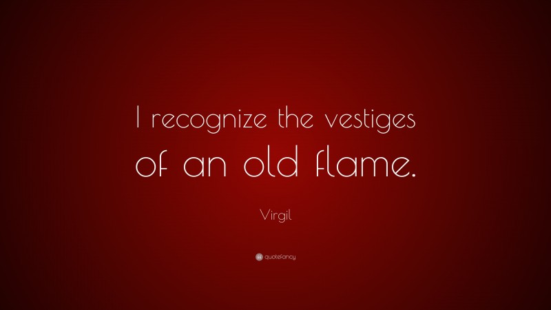 Virgil Quote: “I recognize the vestiges of an old flame.”