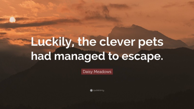 Daisy Meadows Quote: “Luckily, the clever pets had managed to escape.”