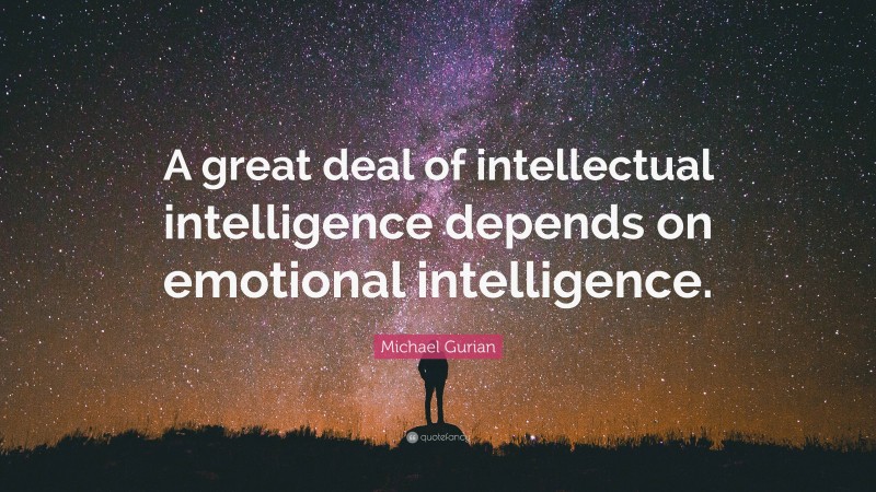 Michael Gurian Quote: “A great deal of intellectual intelligence depends on emotional intelligence.”