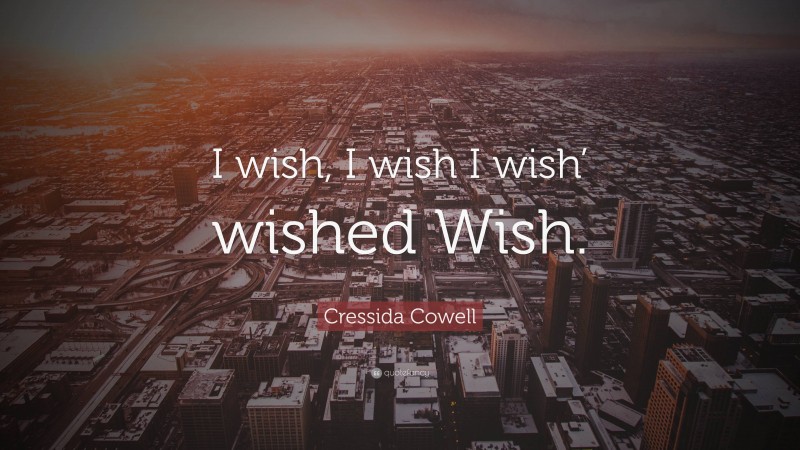 Cressida Cowell Quote: “I wish, I wish I wish’ wished Wish.”