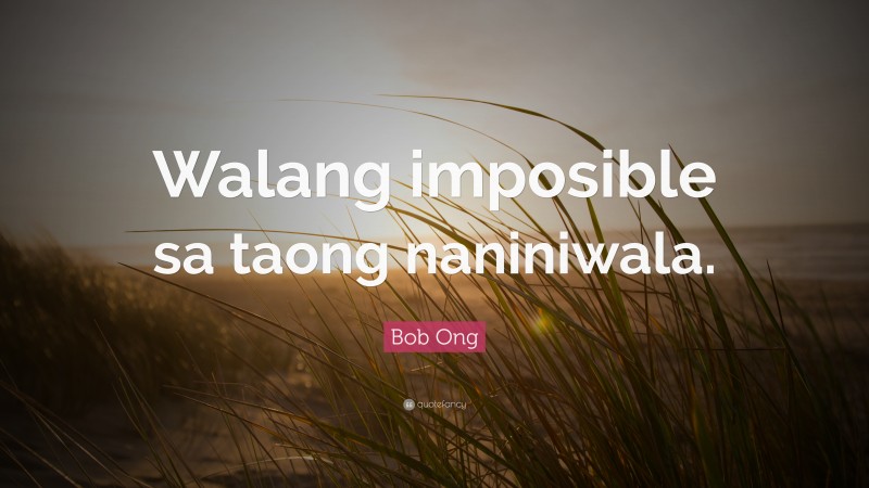 Bob Ong Quote: “Walang imposible sa taong naniniwala.”