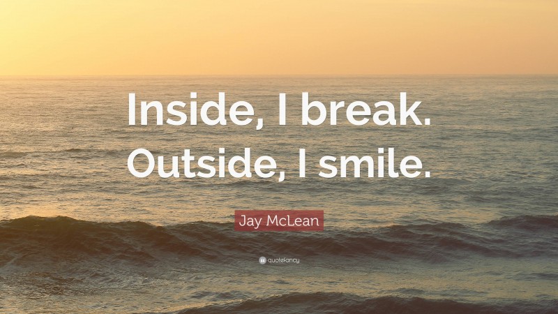 Jay McLean Quote: “Inside, I break. Outside, I smile.”