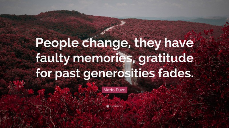 Mario Puzo Quote: “People change, they have faulty memories, gratitude for past generosities fades.”