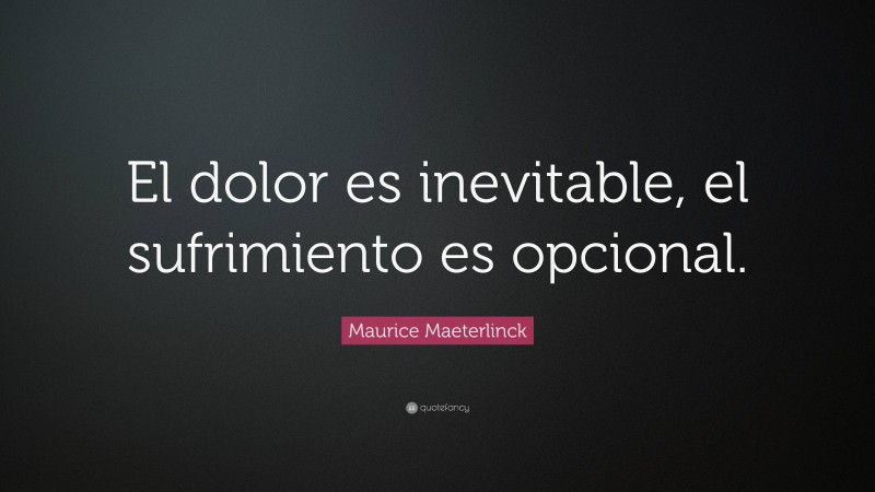 Maurice Maeterlinck Quote: “El dolor es inevitable, el sufrimiento es opcional.”