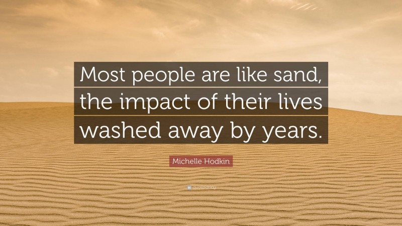Michelle Hodkin Quote: “Most people are like sand, the impact of their lives washed away by years.”