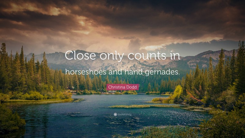 Christina Dodd Quote: “Close only counts in horseshoes and hand gernades.”
