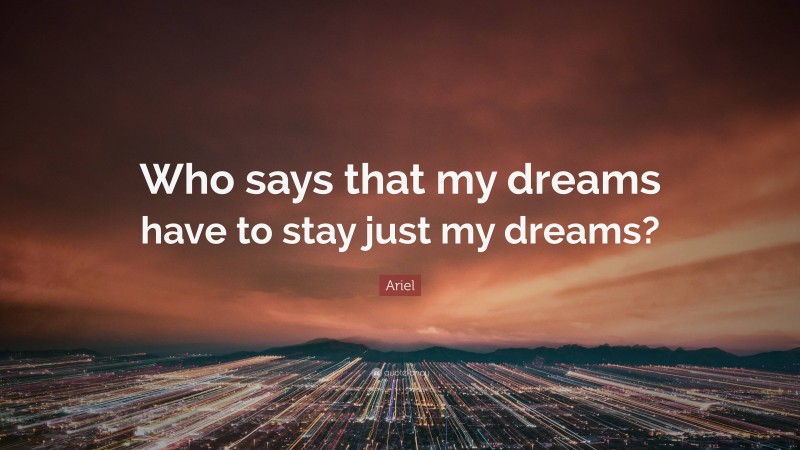 Ariel Quote: “Who says that my dreams have to stay just my dreams?”