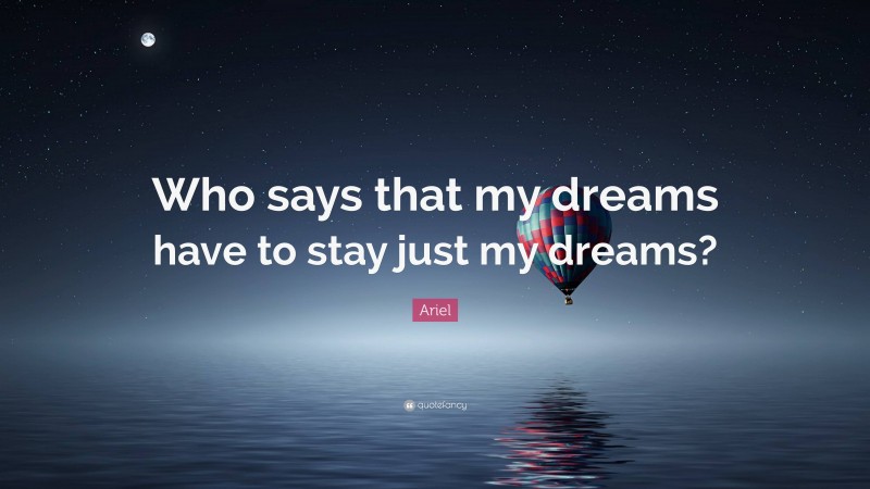 Ariel Quote: “Who says that my dreams have to stay just my dreams?”