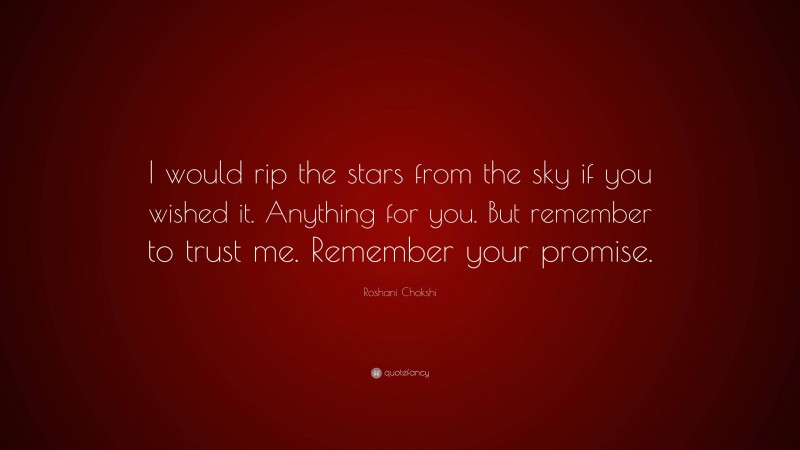 Roshani Chokshi Quote: “I would rip the stars from the sky if you wished it. Anything for you. But remember to trust me. Remember your promise.”