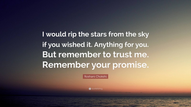 Roshani Chokshi Quote: “I would rip the stars from the sky if you wished it. Anything for you. But remember to trust me. Remember your promise.”