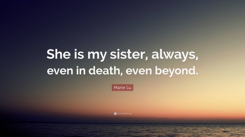 Marie Lu Quote: “She is my sister, always, even in death, even beyond.”
