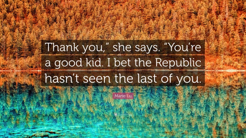 Marie Lu Quote: “Thank you,” she says. “You’re a good kid. I bet the Republic hasn’t seen the last of you.”