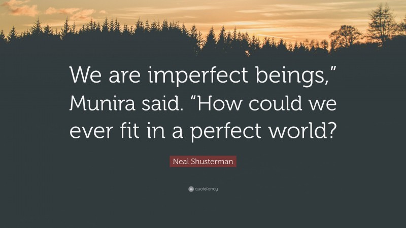 Neal Shusterman Quote: “We are imperfect beings,” Munira said. “How could we ever fit in a perfect world?”