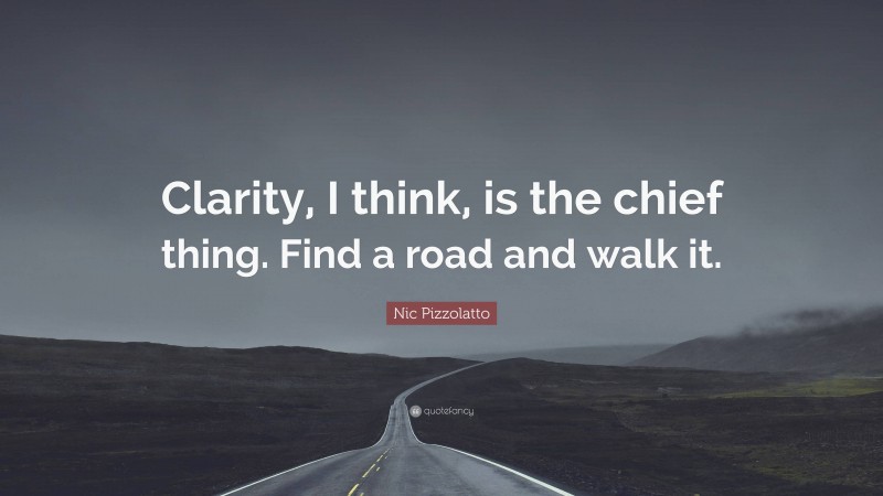 Nic Pizzolatto Quote: “Clarity, I think, is the chief thing. Find a road and walk it.”