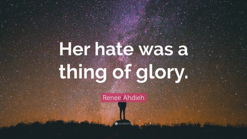 Renee Ahdieh Quote: “Her hate was a thing of glory.”