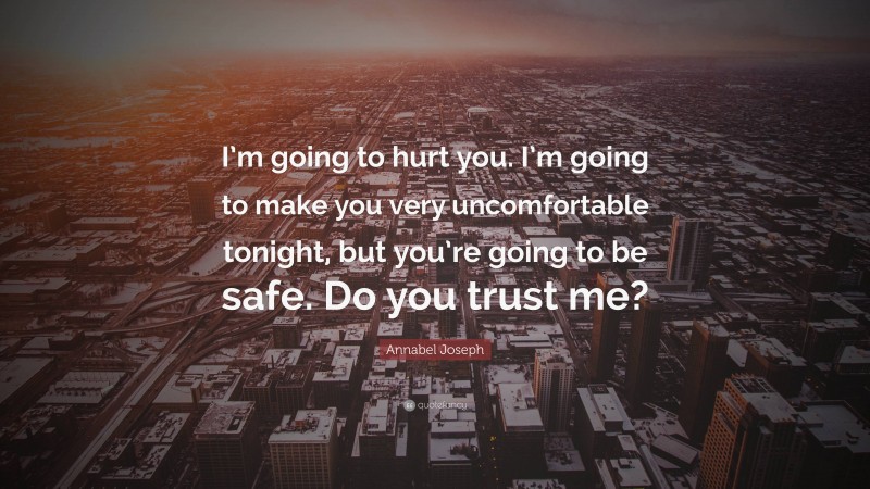 Annabel Joseph Quote: “I’m going to hurt you. I’m going to make you very uncomfortable tonight, but you’re going to be safe. Do you trust me?”