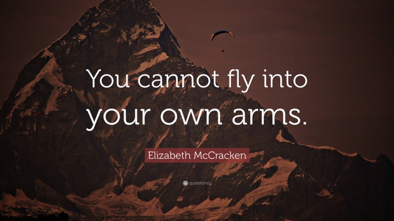 Elizabeth McCracken Quote: “You cannot fly into your own arms.”