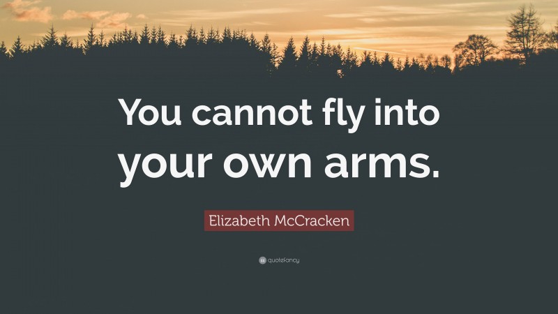 Elizabeth McCracken Quote: “You cannot fly into your own arms.”
