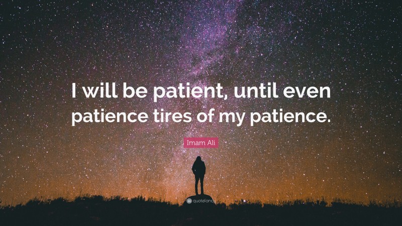 Imam Ali Quote: “I will be patient, until even patience tires of my patience.”