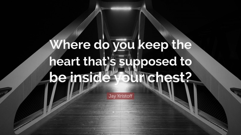 Jay Kristoff Quote: “Where do you keep the heart that’s supposed to be inside your chest?”