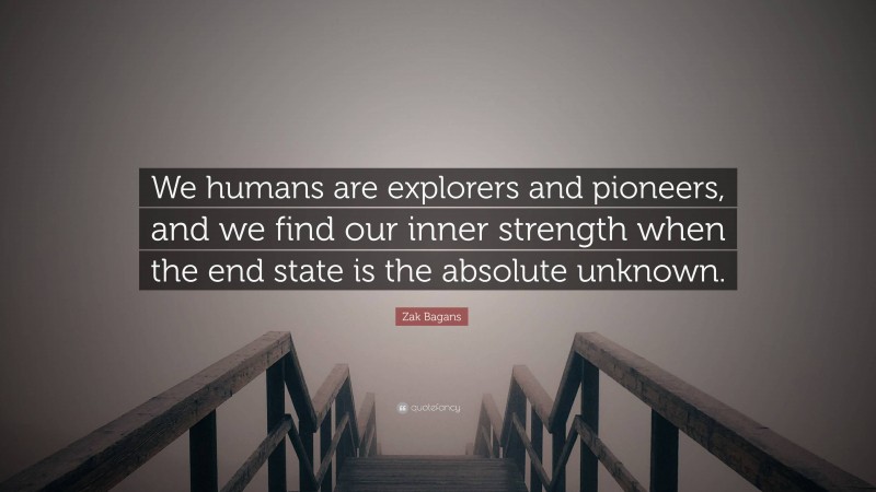 Zak Bagans Quote: “We humans are explorers and pioneers, and we find our inner strength when the end state is the absolute unknown.”