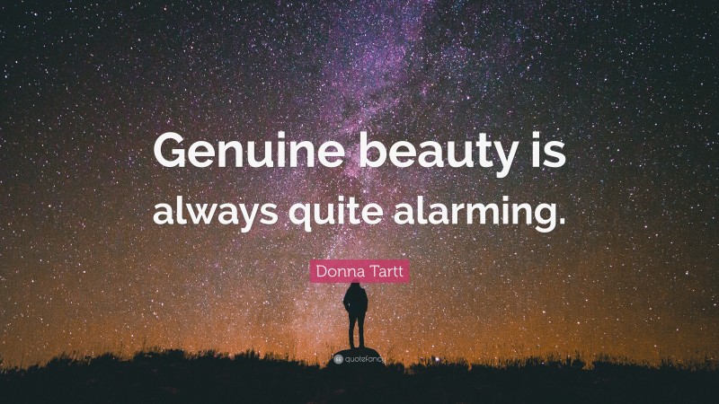 Donna Tartt Quote: “Genuine beauty is always quite alarming.”