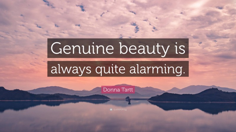 Donna Tartt Quote: “Genuine beauty is always quite alarming.”