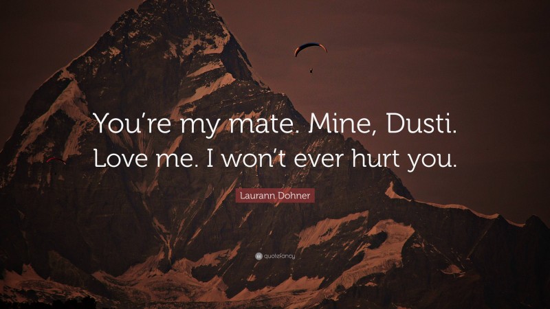 Laurann Dohner Quote: “You’re my mate. Mine, Dusti. Love me. I won’t ever hurt you.”