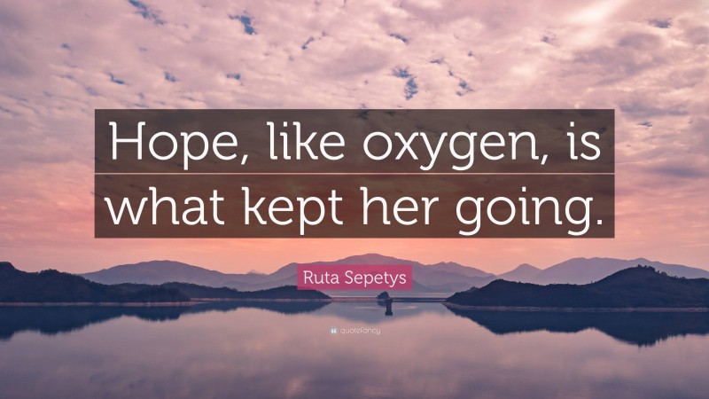 Ruta Sepetys Quote: “Hope, like oxygen, is what kept her going.”