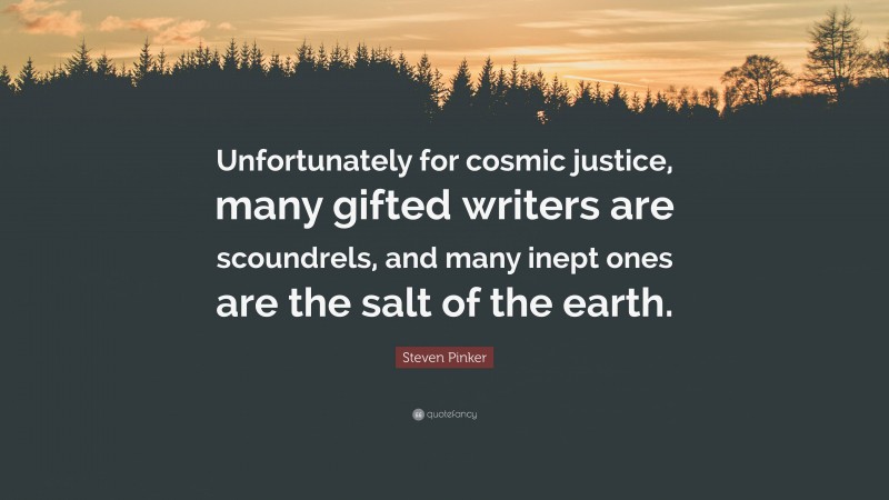 Steven Pinker Quote: “Unfortunately for cosmic justice, many gifted writers are scoundrels, and many inept ones are the salt of the earth.”