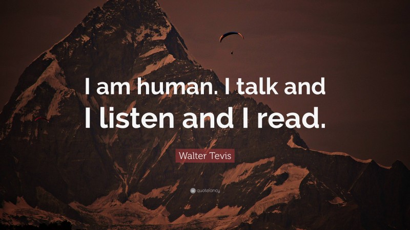 Walter Tevis Quote: “I am human. I talk and I listen and I read.”
