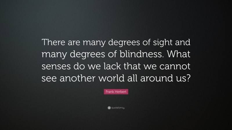 Frank Herbert Quote: “There are many degrees of sight and many degrees of blindness. What senses do we lack that we cannot see another world all around us?”